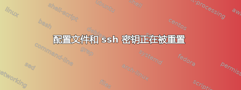 配置文件和 ssh 密钥正在被重置