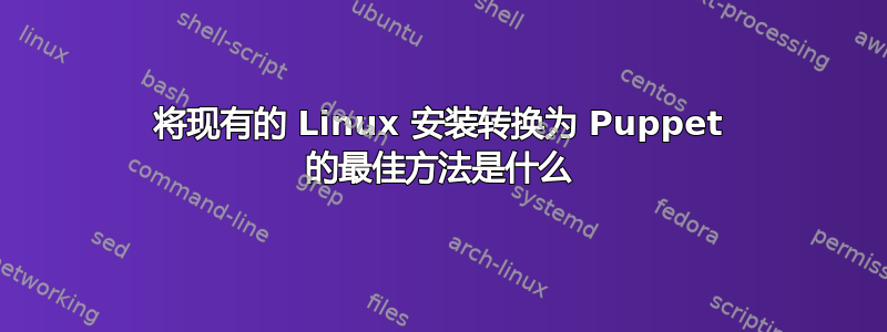 将现有的 Linux 安装转换为 Puppet 的最佳方法是什么