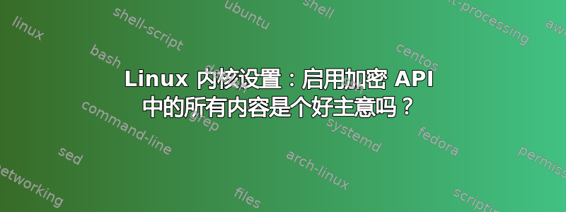 Linux 内核设置：启用加密 API 中的所有内容是个好主意吗？