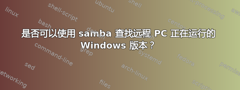 是否可以使用 samba 查找远程 PC 正在运行的 Windows 版本？