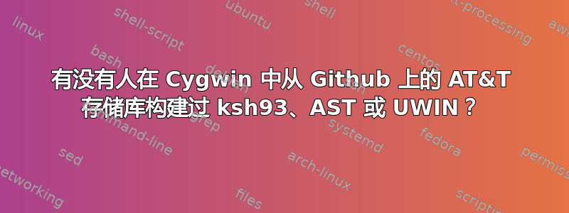 有没有人在 Cygwin 中从 Github 上的 AT&T 存储库构建过 ksh93、AST 或 UWIN？