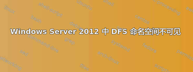 Windows Server 2012 中 DFS 命名空间不可见