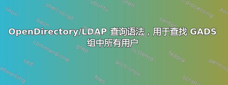 OpenDirectory/LDAP 查询语法，用于查找 GADS 组中所有用户