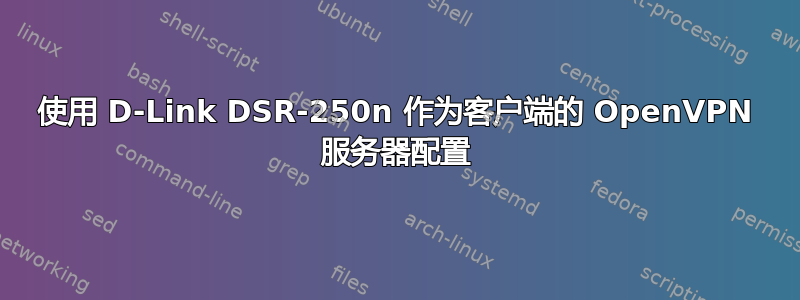 使用 D-Link DSR-250n 作为客户端的 OpenVPN 服务器配置