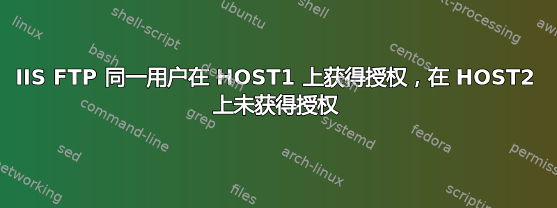 IIS FTP 同一用户在 HOST1 上获得授权，在 HOST2 上未获得授权