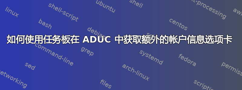 如何使用任务板在 ADUC 中获取额外的帐户信息选项卡