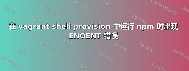 在 vagrant shell provision 中运行 npm 时出现 ENOENT 错误