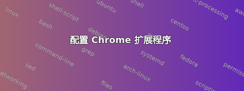 配置 Chrome 扩展程序