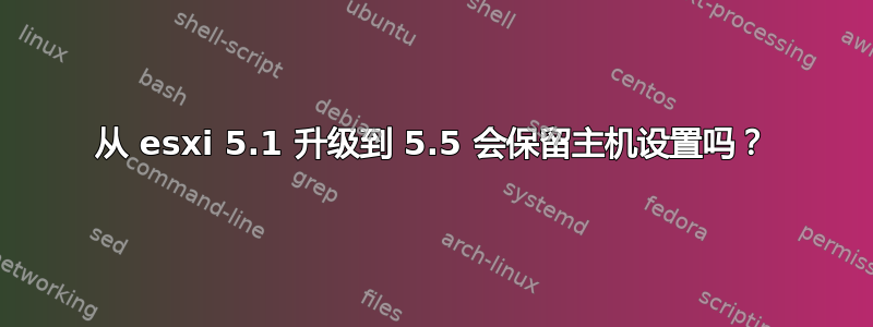 从 esxi 5.1 升级到 5.5 会保留主机设置吗？