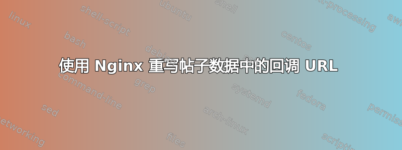 使用 Nginx 重写帖子数据中的回调 URL