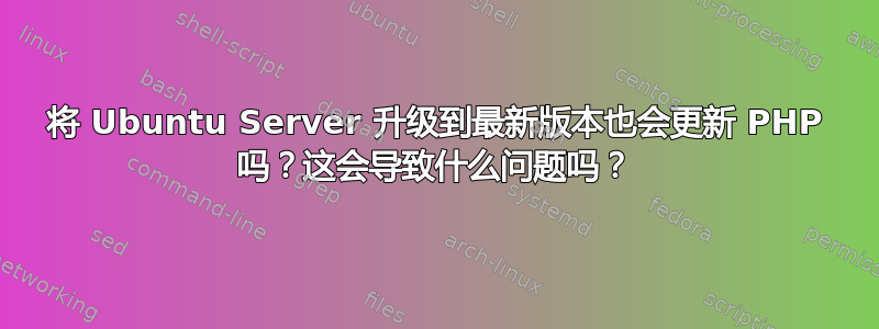 将 Ubuntu Server 升级到最新版本也会更新 PHP 吗？这会导致什么问题吗？