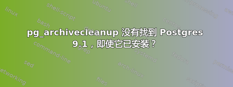 pg_archivecleanup 没有找到 Postgres 9.1，即使它已安装？