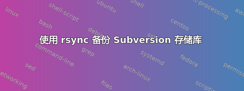 使用 rsync 备份 Subversion 存储库