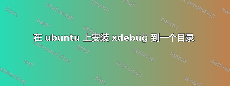 在 ubuntu 上安装 xdebug 到一个目录