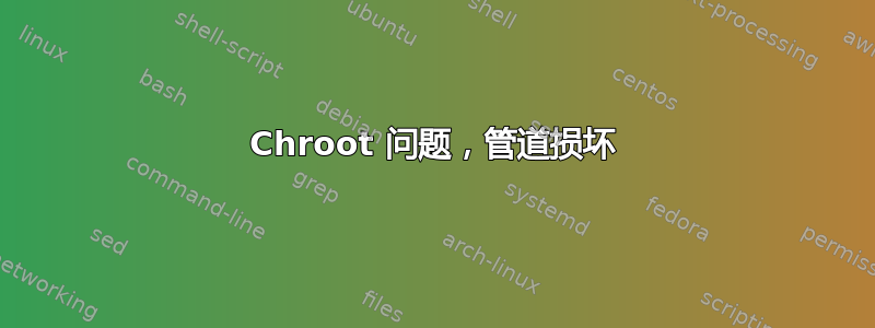 Chroot 问题，管道损坏