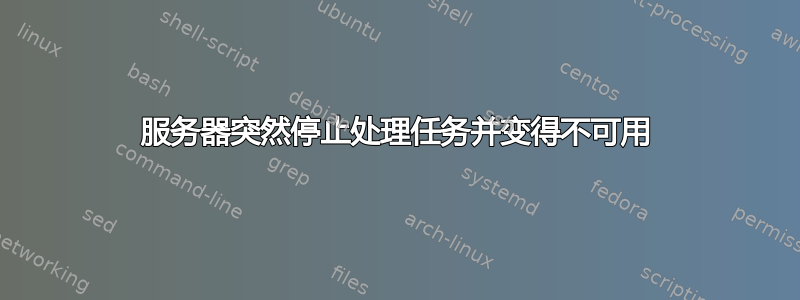 服务器突然停止处理任务并变得不可用