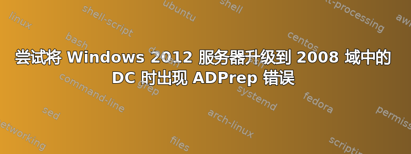 尝试将 Windows 2012 服务器升级到 2008 域中的 DC 时出现 ADPrep 错误