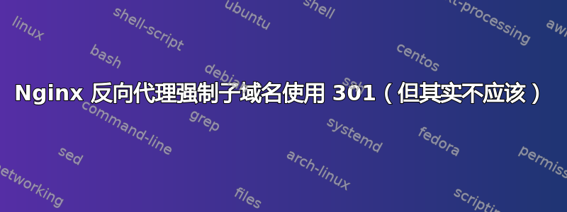 Nginx 反向代理强制子域名使用 301（但其实不应该）