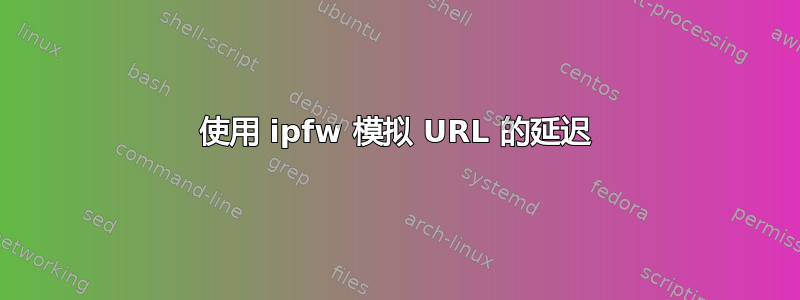 使用 ipfw 模拟 URL 的延迟