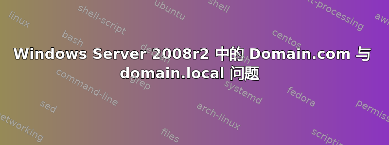 Windows Server 2008r2 中的 Domain.com 与 domain.local 问题 