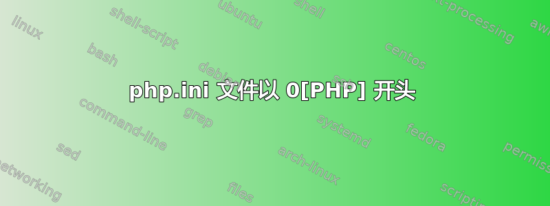 php.ini 文件以 0[PHP] 开头