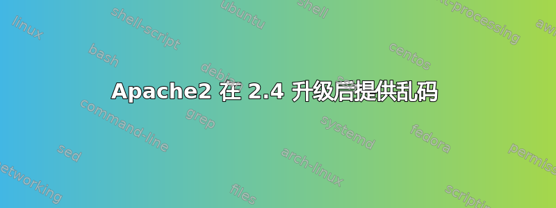 Apache2 在 2.4 升级后提供乱码