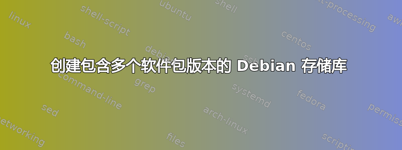 创建包含多个软件包版本的 Debian 存储库