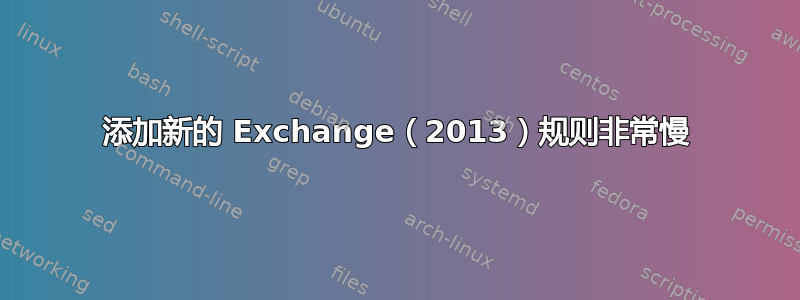 添加新的 Exchange（2013）规则非常慢