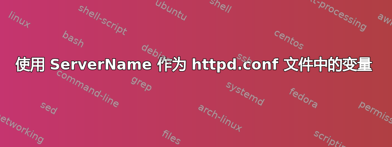 使用 ServerName 作为 httpd.conf 文件中的变量