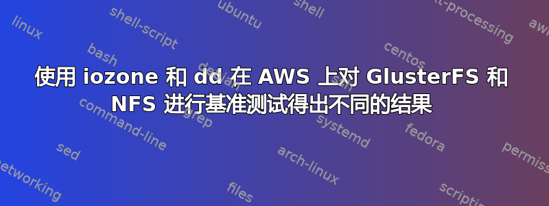 使用 iozone 和 dd 在 AWS 上对 GlusterFS 和 NFS 进行基准测试得出不同的结果