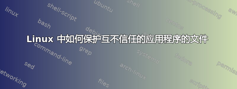 Linux 中如何保护互不信任的应用程序的文件