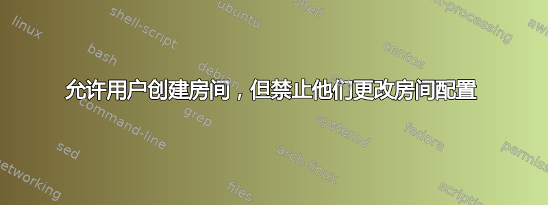 允许用户创建房间，但禁止他们更改房间配置