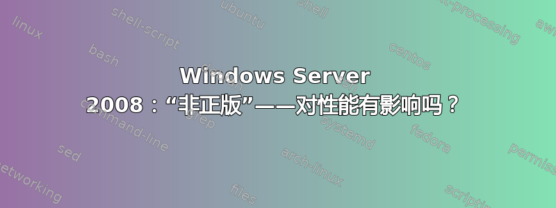 Windows Server 2008：“非正版”——对性能有影响吗？