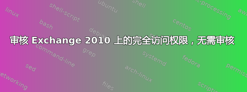 审核 Exchange 2010 上的完全访问权限，无需审核