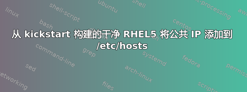 从 kickstart 构建的干净 RHEL5 将公共 IP 添加到 /etc/hosts