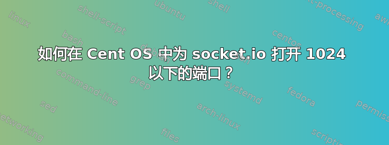 如何在 Cent OS 中为 socket.io 打开 1024 以下的端口？