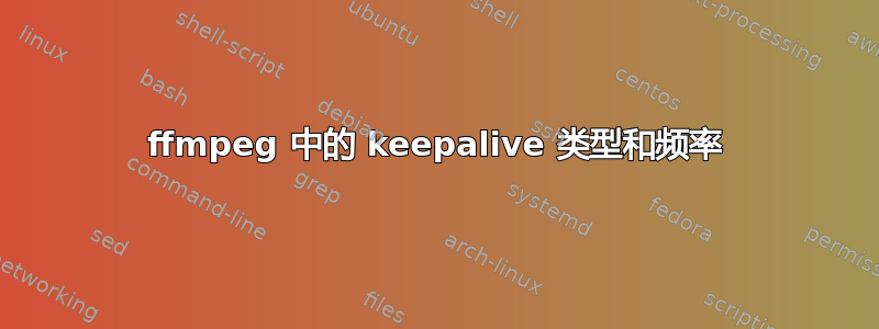 ffmpeg 中的 keepalive 类型和频率