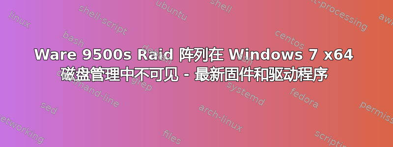 3Ware 9500s Raid 阵列在 Windows 7 x64 磁盘管理中不可见 - 最新固件和驱动程序