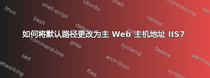 如何将默认路径更改为主 Web 主机地址 IIS7