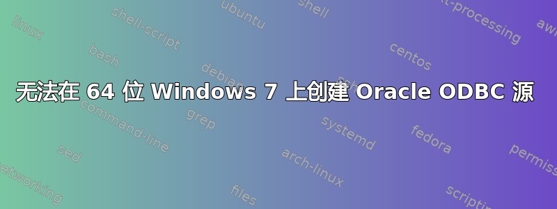 无法在 64 位 Windows 7 上创建 Oracle ODBC 源