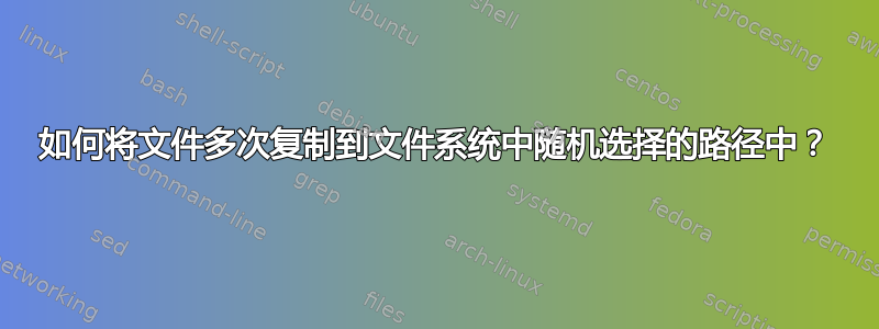 如何将文件多次复制到文件系统中随机选择的路径中？