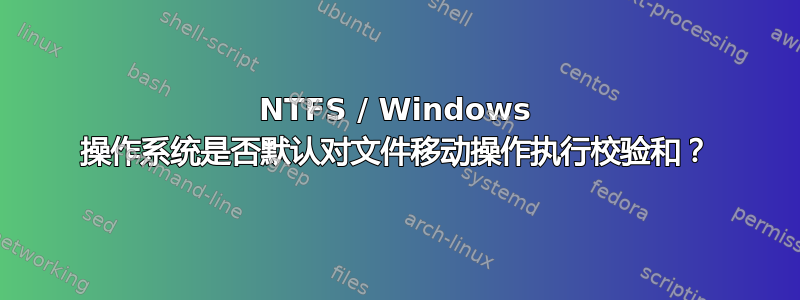 NTFS / Windows 操作系统是否默认对文件移动操作执行校验和？