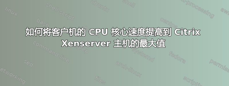 如何将客户机的 CPU 核心速度提高到 Citrix Xenserver 主机的最大值