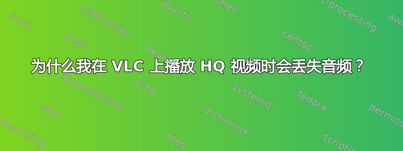 为什么我在 VLC 上播放 HQ 视频时会丢失音频？