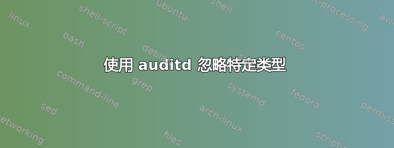 使用 auditd 忽略特定类型