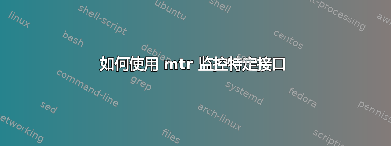 如何使用 mtr 监控特定接口