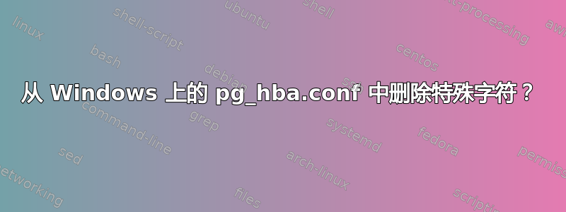 从 Windows 上的 pg_hba.conf 中删除特殊字符？