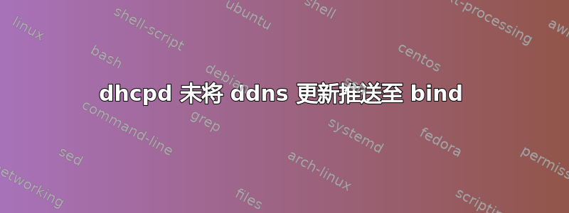 dhcpd 未将 ddns 更新推送至 bind