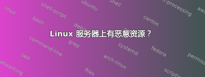 Linux 服务器上有恶意资源？