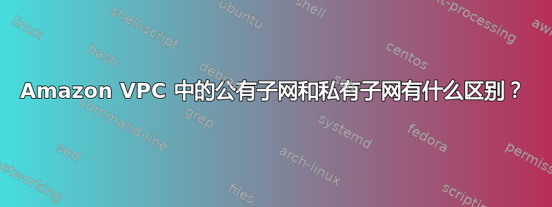 Amazon VPC 中的公有子网和私有子网有什么区别？